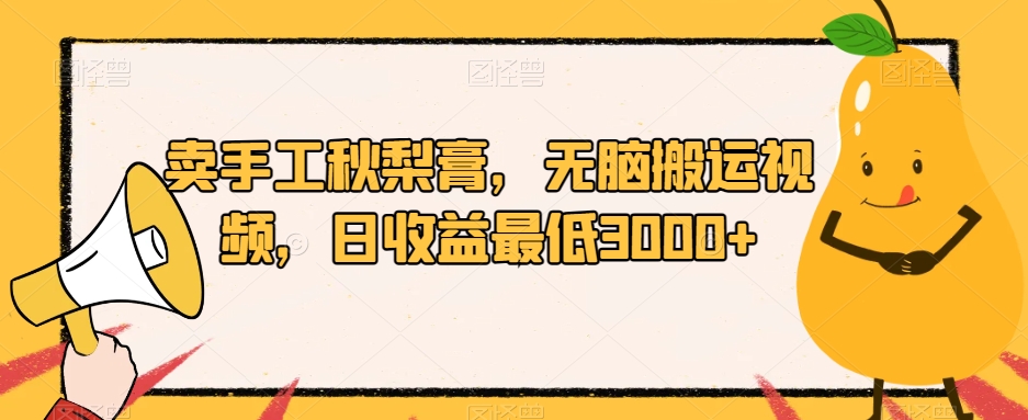 卖手工秋梨膏，无脑搬运视频，日收益最低3000+【揭秘】-大兵轻创资源库