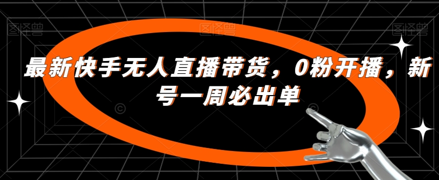 最新快手无人直播带货，0粉开播，新号一周必出单-大兵轻创资源库
