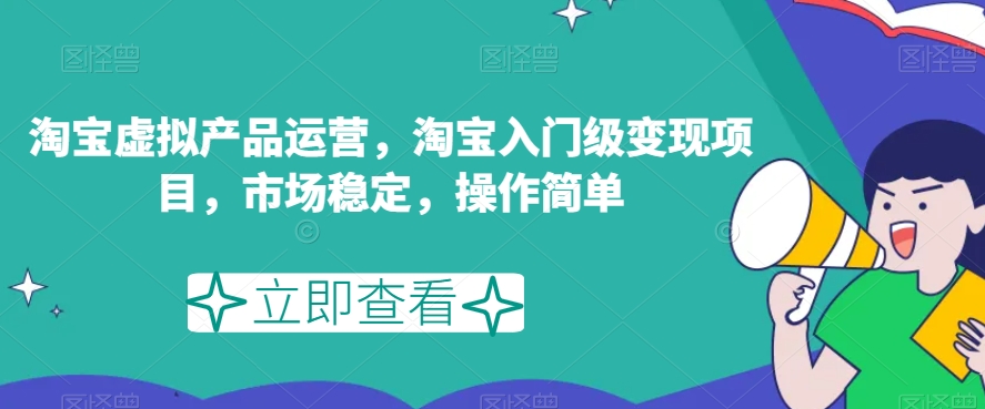 淘宝虚拟产品运营，淘宝入门级变现项目，市场稳定，操作简单-大兵轻创资源库