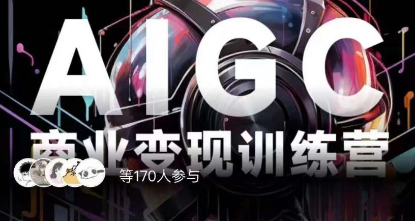 AIGC商业变现训练营，AI时代来临，焦虑不如行动，躬身入局是最好的选择-大兵轻创资源库