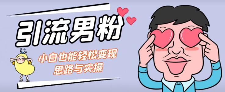 引流男粉+小白也能暴力变现的思路与实操【揭秘】-大兵轻创资源库