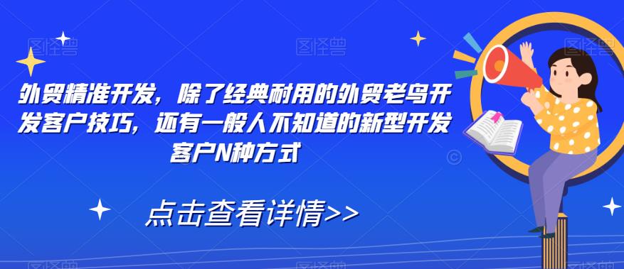 外贸精准开发，除了经典耐用的外贸老鸟开发客户技巧，还有一般人不知道的新型开发客户N种方式-大兵轻创资源库