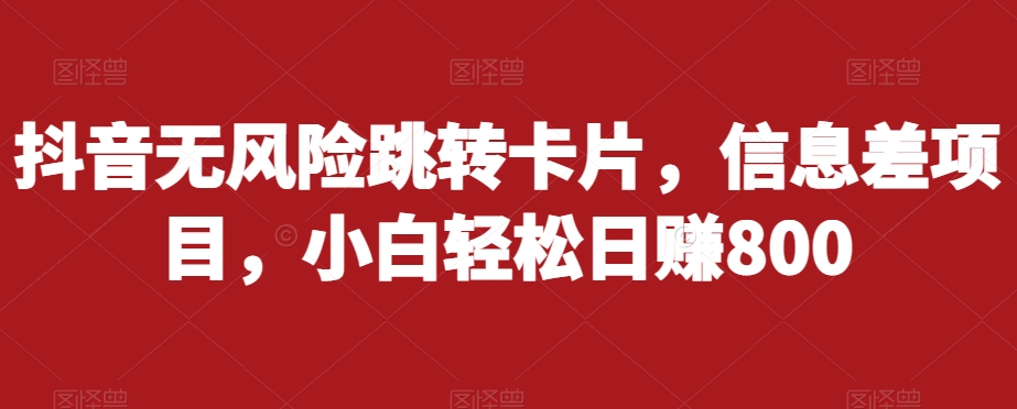 抖音无风险跳转卡片，信息差项目，小白轻松日赚800-大兵轻创资源库