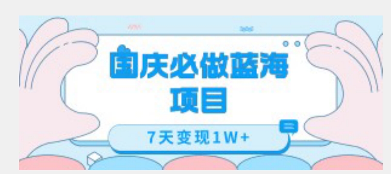 国庆必做蓝海项目7天变现1W+，无需投入任何资金-大兵轻创资源库