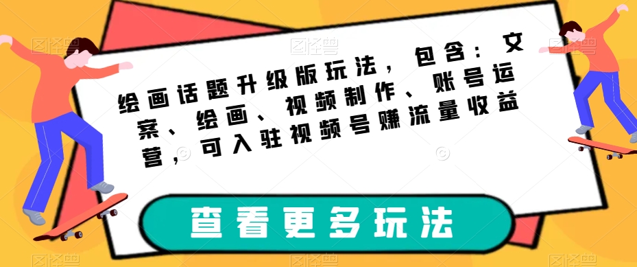 绘画话题升级版玩法，包含：文案、绘画、视频制作、账号运营，可入驻视频号赚流量收益-大兵轻创资源库