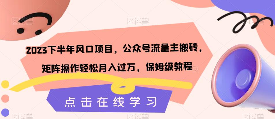 2023下半年风口项目，公众号流量主搬砖，矩阵操作轻松月入过万，保姆级教程-大兵轻创资源库
