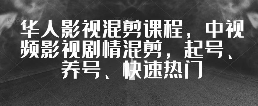 华人影视混剪课程，中视频影视剧情混剪，起号、养号、快速热门-大兵轻创资源库