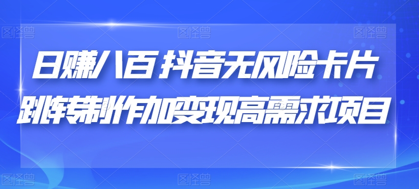 日赚八百抖音无风险卡片跳转制作加变现高需求项目【揭秘】-大兵轻创资源库