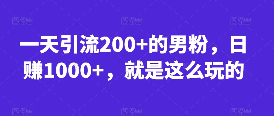 一天引流200+的男粉，日赚1000+，就是这么玩的【揭秘】-大兵轻创资源库