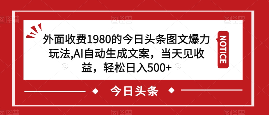 外面收费1980的今日头条图文爆力玩法，AI自动生成文案，当天见收益，轻松日入500+【揭秘】-大兵轻创资源库