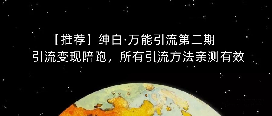 【推荐】绅白·万能引流第二期，引流变现陪跑，所有引流方法亲测有效-大兵轻创资源库