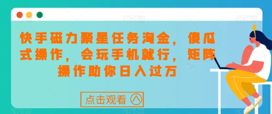 快手磁力聚星任务淘金，傻瓜式操作，会玩手机就行，矩阵操作助你日入过万-大兵轻创资源库