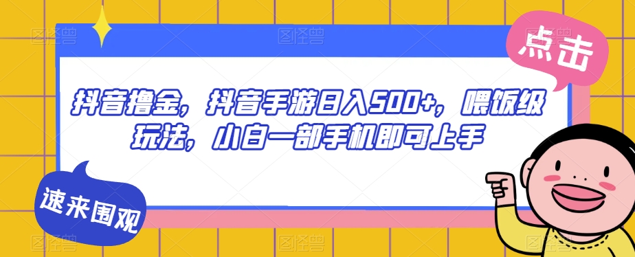 抖音撸金，抖音手游日入500+，喂饭级玩法，小白一部手机即可上手【揭秘】-大兵轻创资源库