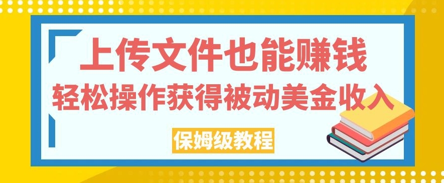 上传文件也能赚钱，轻松操作获得被动美金收入，保姆级教程【揭秘】-大兵轻创资源库