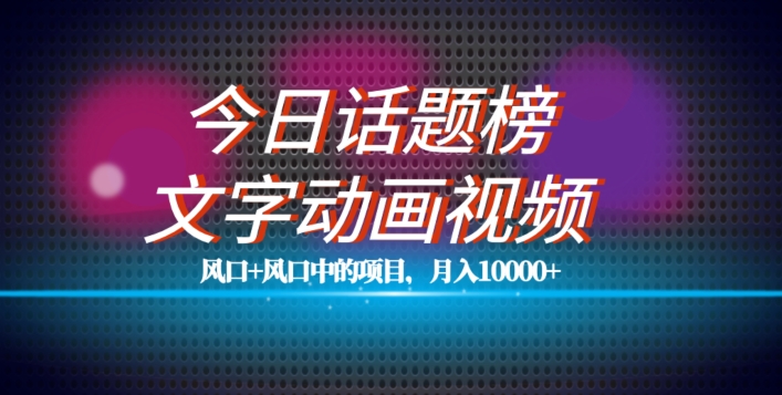 最新今日话题+文字动画视频风口项目教程，单条作品百万流量，月入10000+【揭秘】-大兵轻创资源库