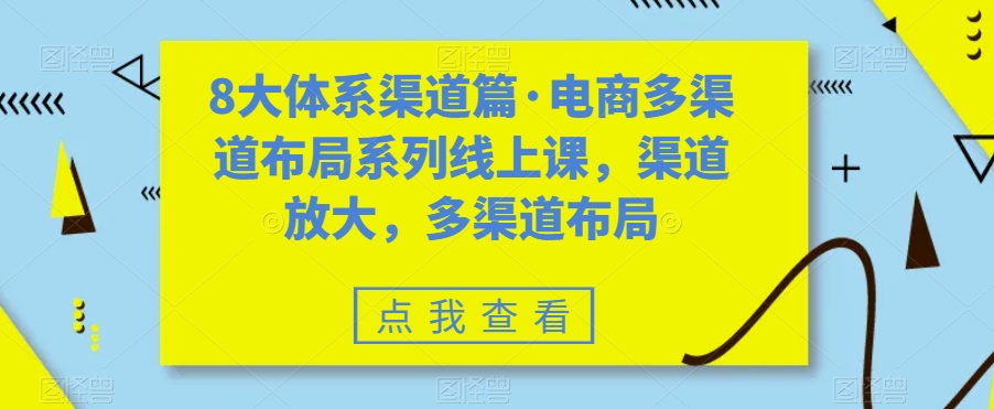 8大体系渠道篇·电商多渠道布局系列线上课，渠道放大，多渠道布局-大兵轻创资源库