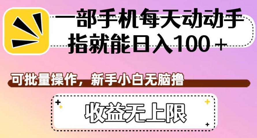 一部手机每天动动手指就能日入100+，可批量操作，新手小白无脑撸，收益无上限【揭秘】-大兵轻创资源库