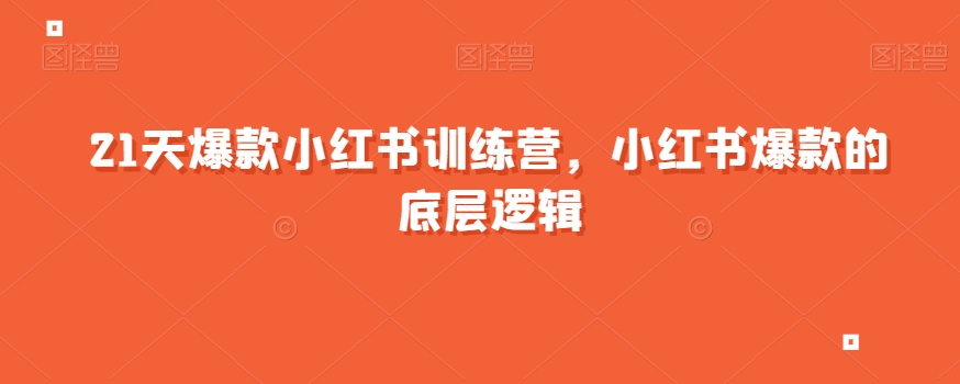 21天爆款小红书训练营，小红书爆款的底层逻辑-大兵轻创资源库