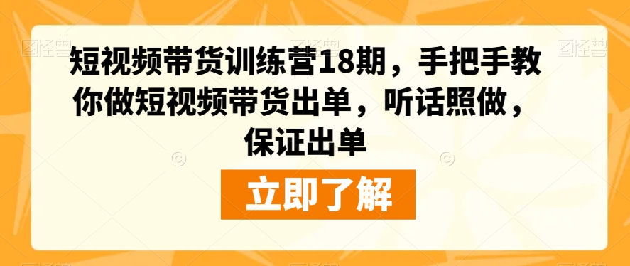 短视频带货训练营18期，手把手教你做短视频带货出单，听话照做，保证出单-大兵轻创资源库