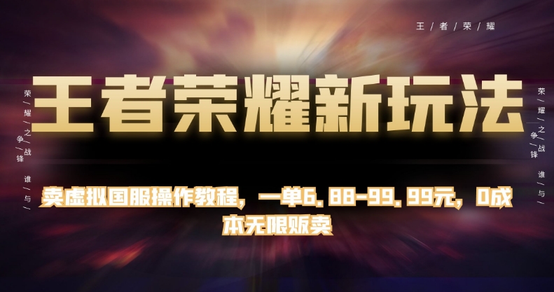 王者荣耀新玩法，卖虚拟国服操作教程，一单6.88-99.99元，0成本无限贩卖【揭秘】-大兵轻创资源库