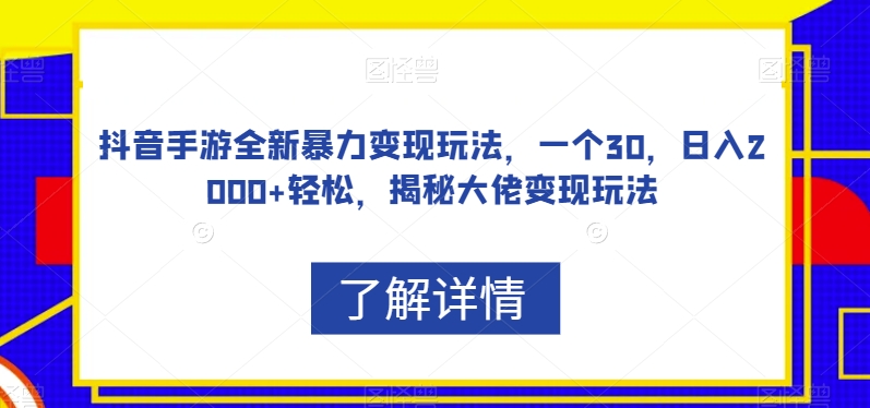 抖音手游全新暴力变现玩法，一个30，日入2000+轻松，揭秘大佬变现玩法【揭秘】-大兵轻创资源库