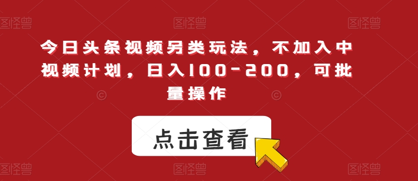 今日头条视频另类玩法，不加入中视频计划，日入100-200，可批量操作【揭秘】-大兵轻创资源库