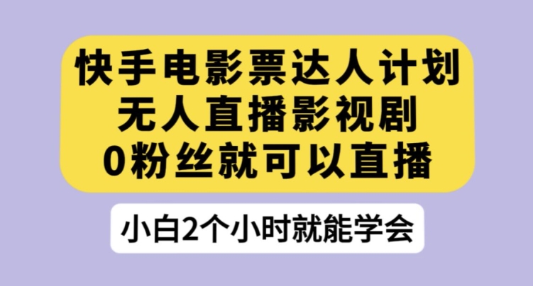 快手电影票达人计划，无人直播影视剧，0粉丝就可以直播【揭秘】-大兵轻创资源库