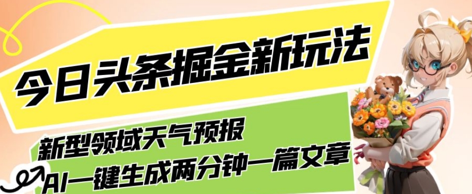 今日头条掘金新玩法，关于新型领域天气预报，AI一键生成两分钟一篇文章，复制粘贴轻松月入5000+-大兵轻创资源库