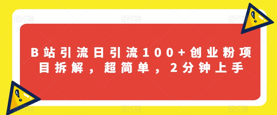 B站引流日引流100+创业粉项目拆解，超简单，2分钟上手【揭秘】-大兵轻创资源库