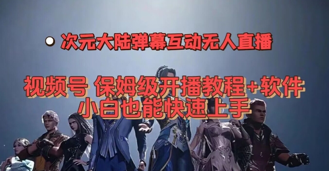 视频号次元大陆弹幕互动无人直播，视频号保姆级开播教程+软件，小白也能快速上手-大兵轻创资源库