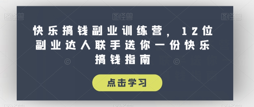快乐搞钱副业训练营，12位副业达人联手送你一份快乐搞钱指南-大兵轻创资源库