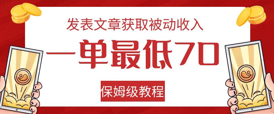发表文章获取被动收入，一单最低70，保姆级教程【揭秘】-大兵轻创资源库