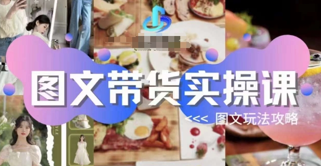 图文带货实操课，图文玩法攻略玩法-大兵轻创资源库