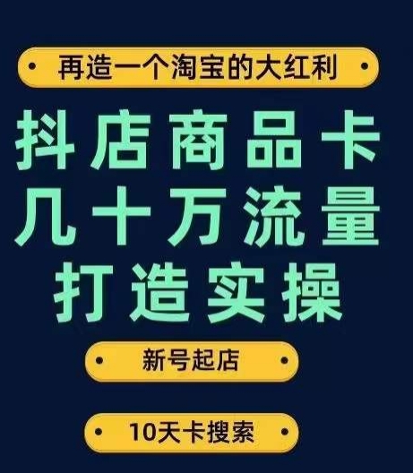 抖店商品卡几十万流量打造实操，从新号起店到一天几十万搜索、推荐流量完整实操步骤-大兵轻创资源库