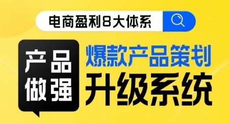 电商盈利8大体系 ·产品做强​爆款产品策划系统升级线上课，全盘布局更能实现利润突破-大兵轻创资源库