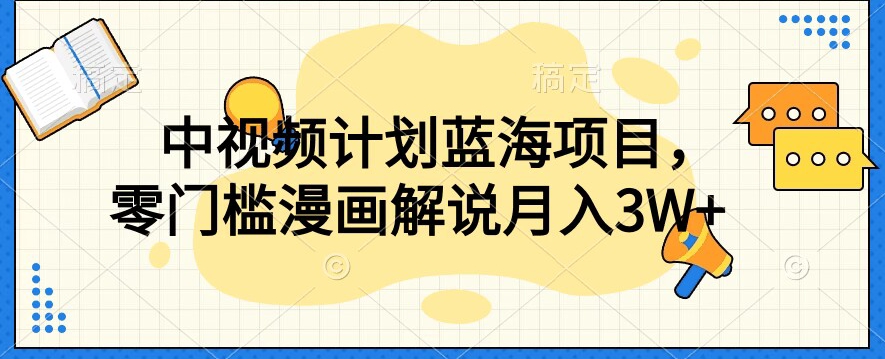 中视频计划蓝海项目，零门槛漫画解说教程【揭秘】-大兵轻创资源库
