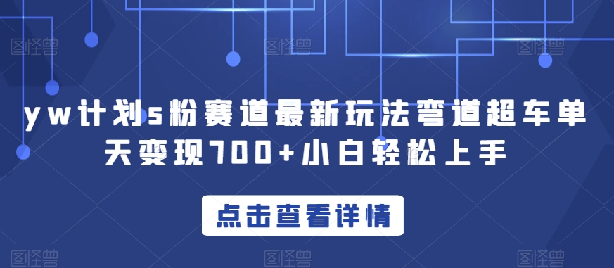 yw计划s粉赛道最新玩法弯道超车单天变现700+小白轻松上手-大兵轻创资源库