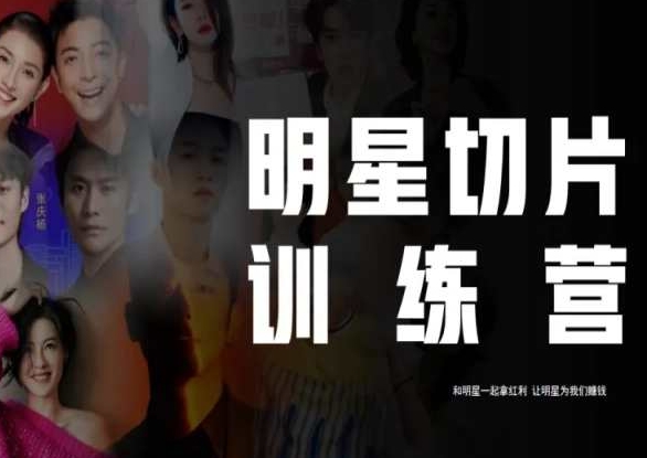 王子·明星切片线上训练营（2023），和明星一起拿红利，让明星为我们赚钱-大兵轻创资源库
