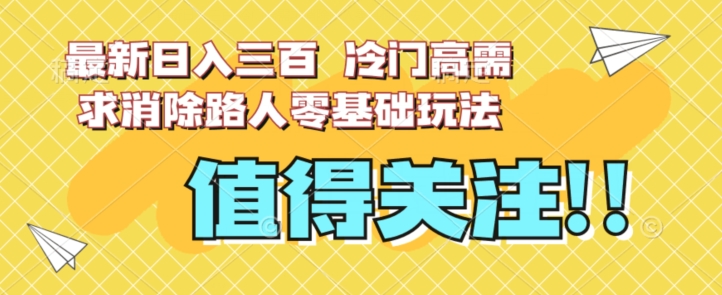最新日入三百，冷门高需求消除路人零基础玩法【揭秘】-大兵轻创资源库