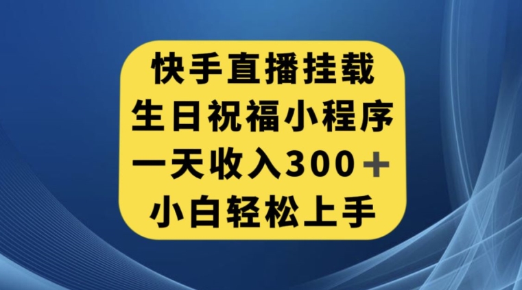 快手挂载生日祝福小程序，一天收入300+，小白轻松上手【揭秘】-大兵轻创资源库