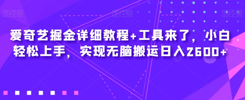 爱奇艺掘金详细教程+工具来了，小白轻松上手，实现无脑搬运日入2600+-大兵轻创资源库