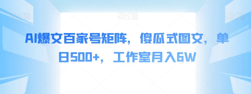 AI爆文百家号矩阵，傻瓜式图文，单日500+，工作室月入6W【揭秘】-大兵轻创资源库
