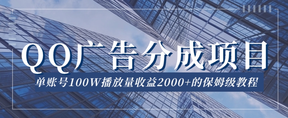 QQ广告分成项目保姆级教程，单账号100W播放量收益2000+【揭秘】-大兵轻创资源库