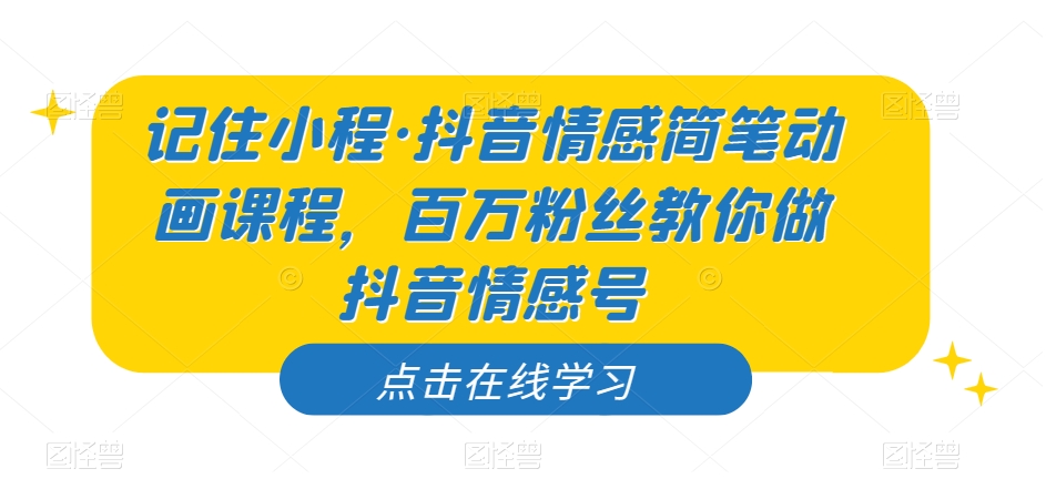 记住小程·抖音情感简笔动画课程，百万粉丝教你做抖音情感号-大兵轻创资源库