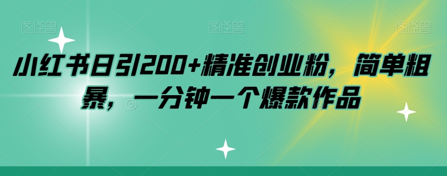 小红书日引200+精准创业粉，简单粗暴，一分钟一个爆款作品【揭秘】-大兵轻创资源库