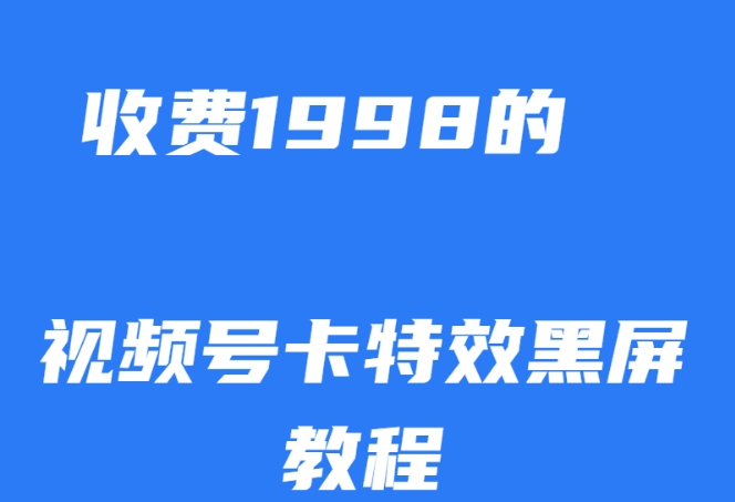 外面收费1998的视频号卡特效黑屏玩法，条条原创，轻松热门【揭秘】-大兵轻创资源库