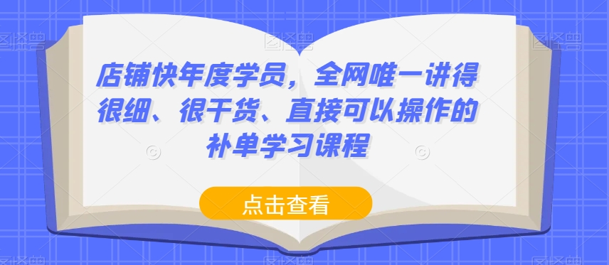 店铺快年度学员，全网唯一讲得很细、很干货、直接可以操作的补单学习课程-大兵轻创资源库