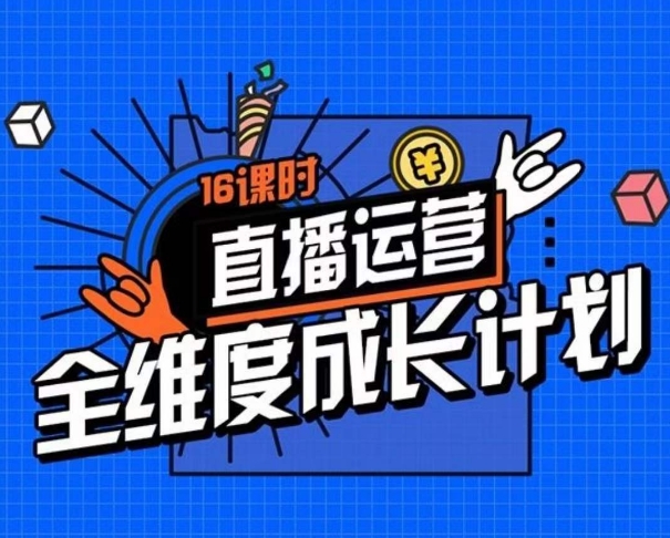 直播运营全维度成长计划，16课时精细化直播间运营策略拆解零基础运营成长-大兵轻创资源库