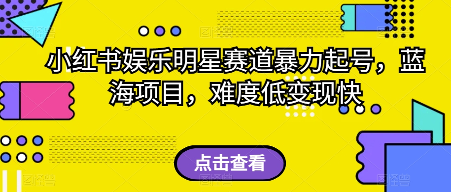 小红书娱乐明星赛道暴力起号，蓝海项目，难度低变现快【揭秘】-大兵轻创资源库