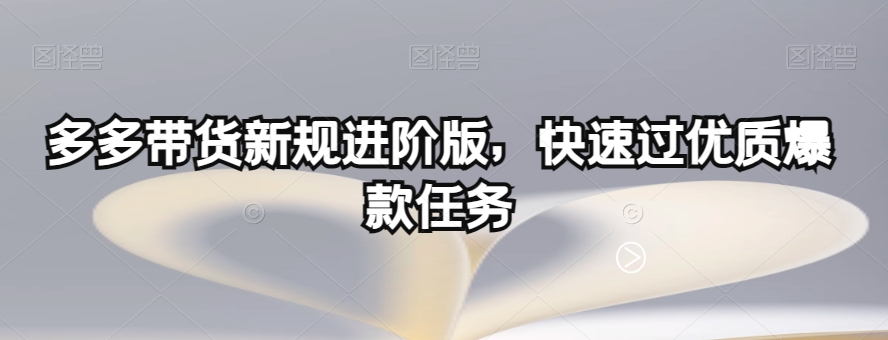 多多带货新规进阶版，快速过优质爆款任务-大兵轻创资源库